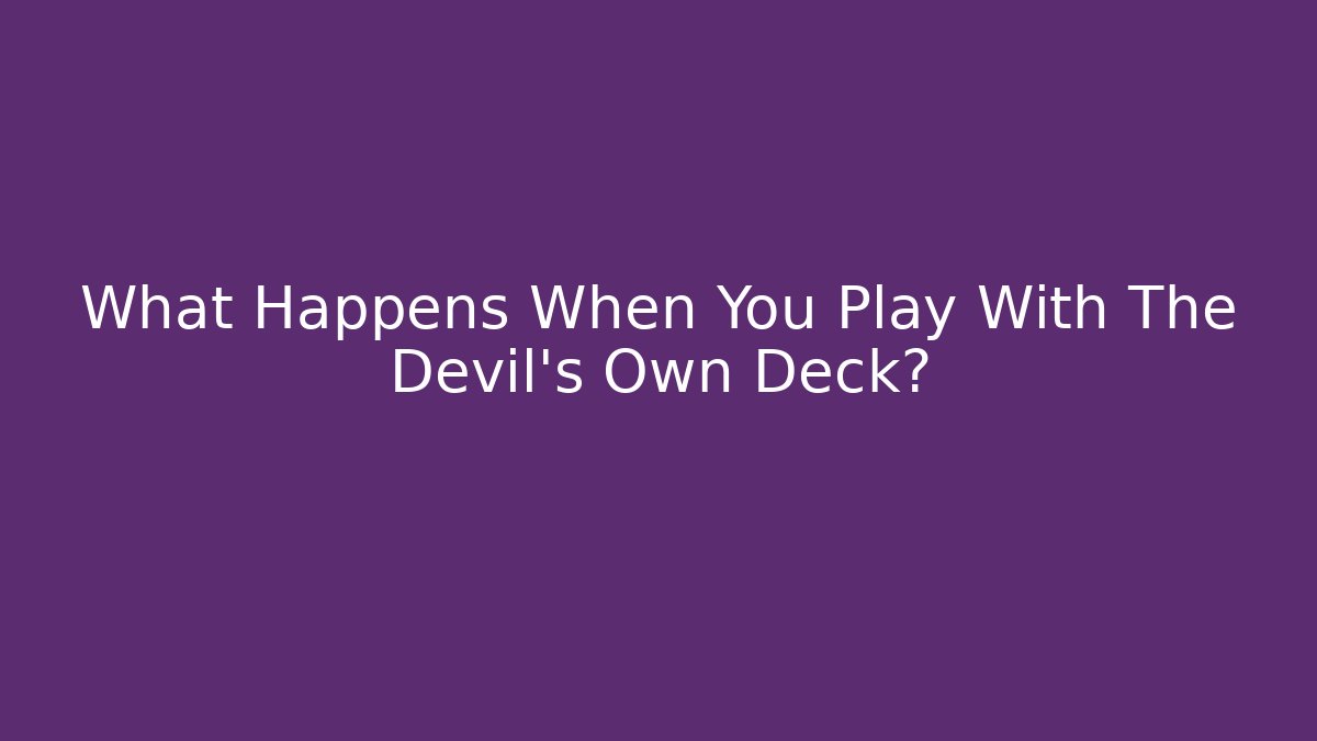 What Happens When You Play With The Devil's Own Deck?