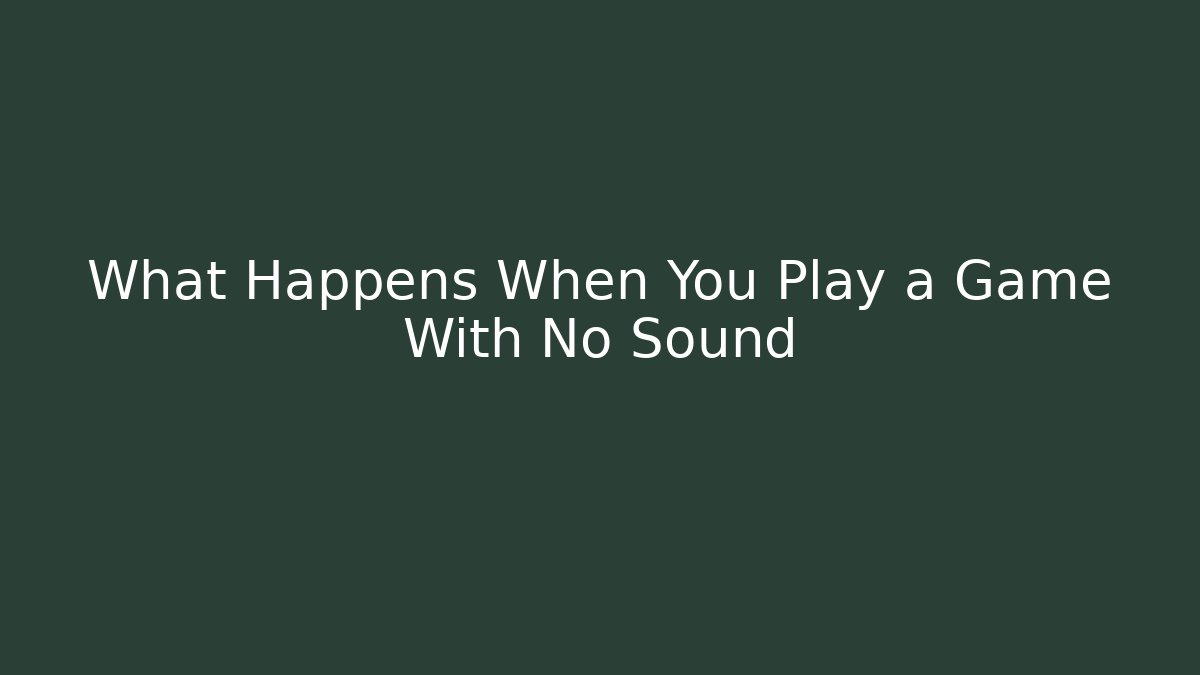 What Happens When You Play a Game With No Sound