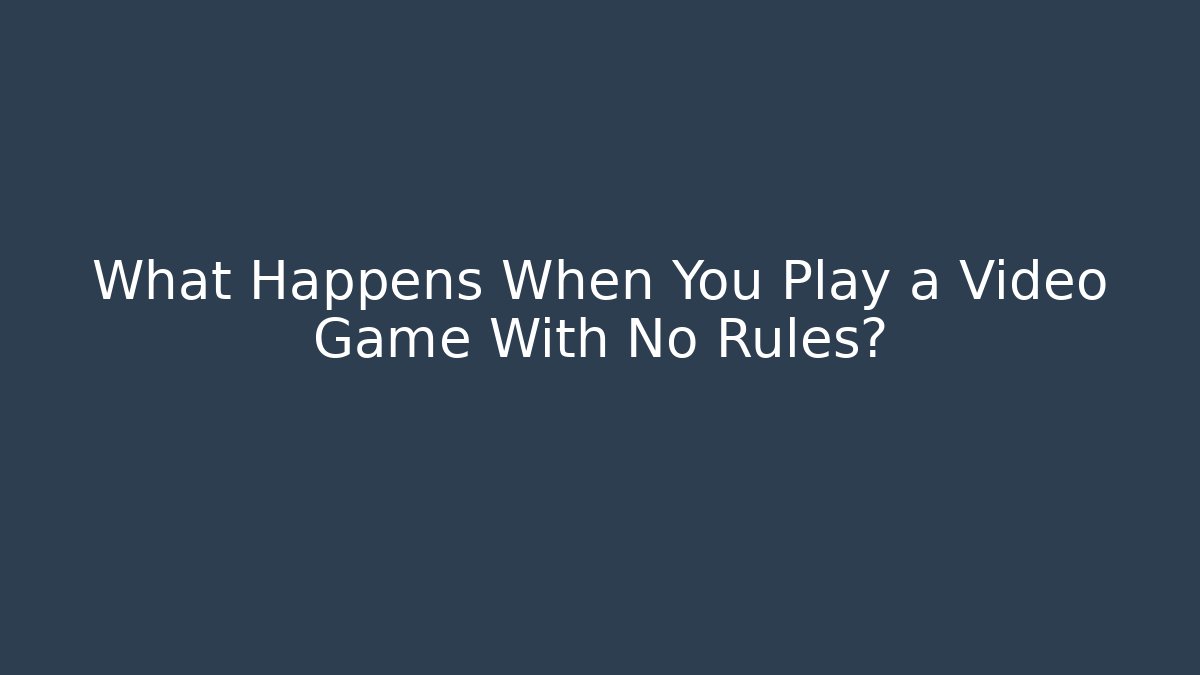 What Happens When You Play a Video Game With No Rules?