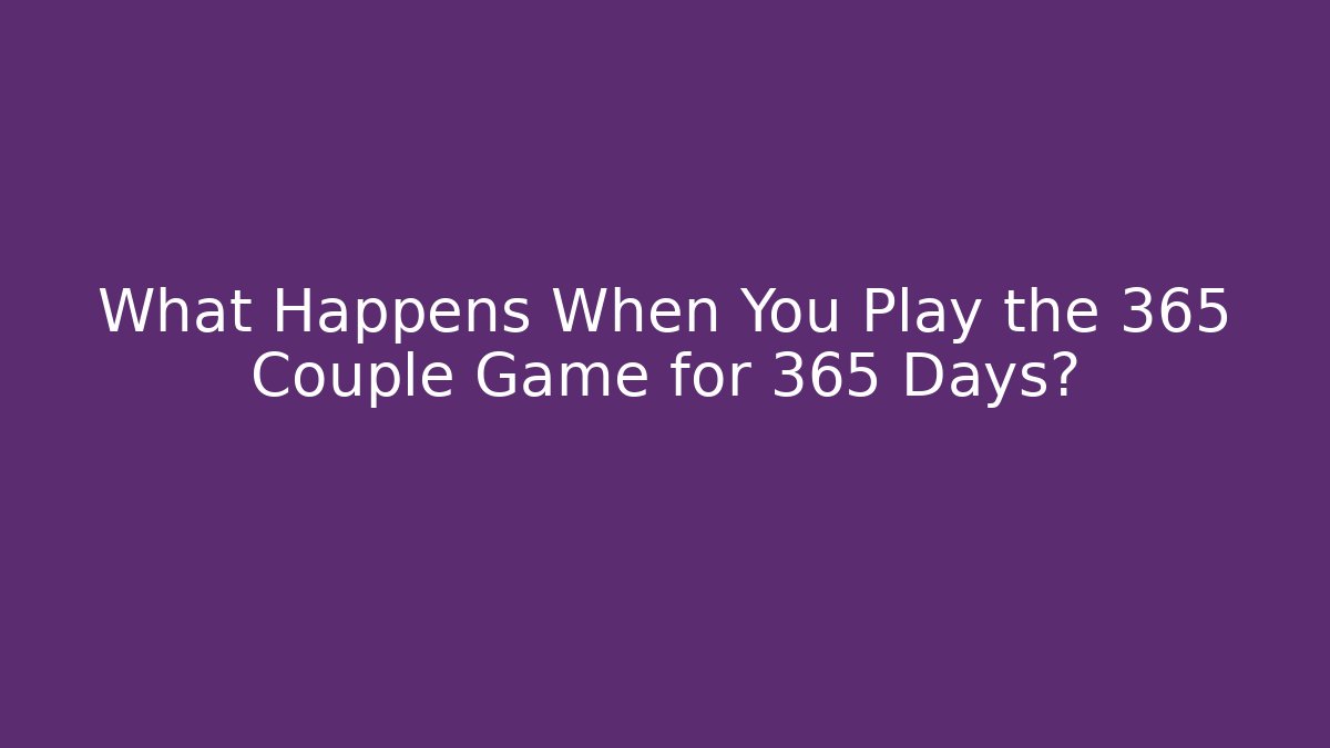 What Happens When You Play the 365 Couple Game for 365 Days?
