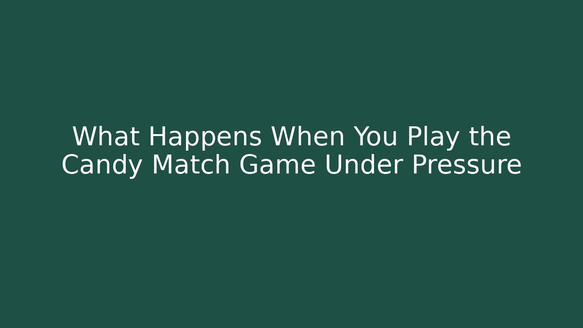 What Happens When You Play the Candy Match Game Under Pressure