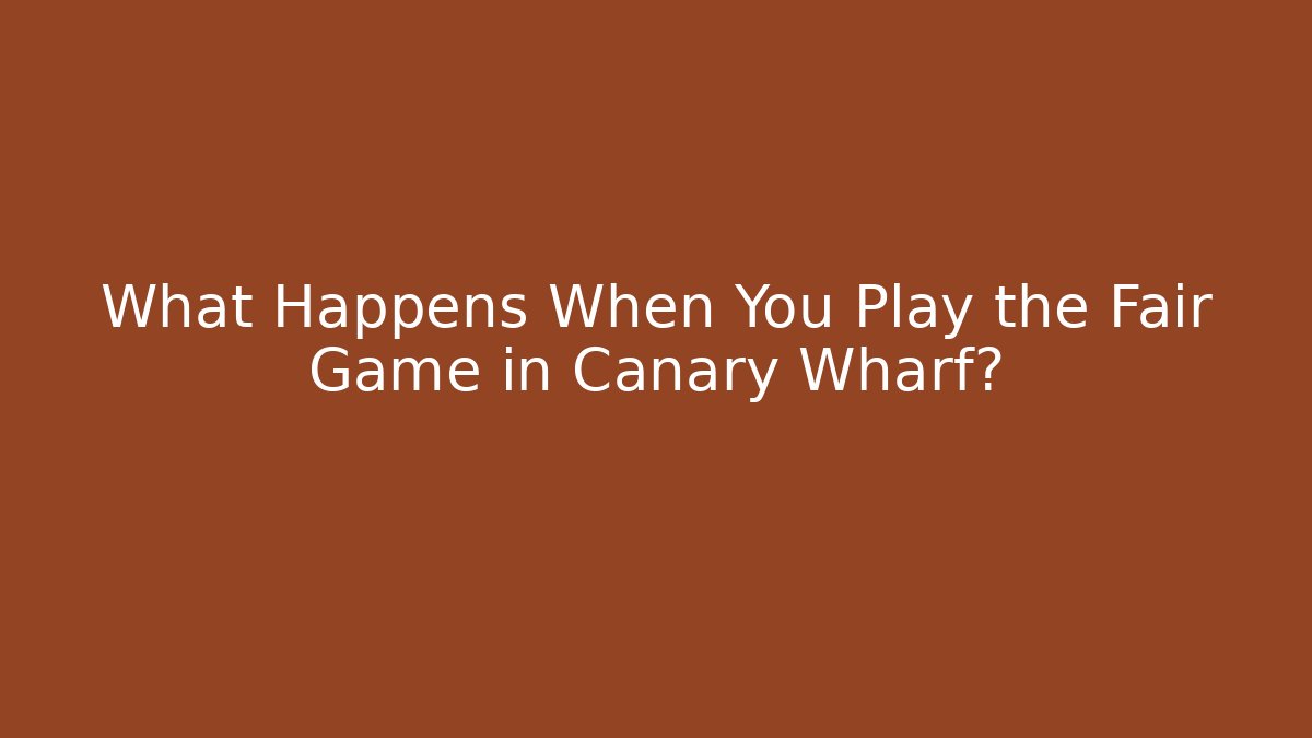 What Happens When You Play the Fair Game in Canary Wharf?