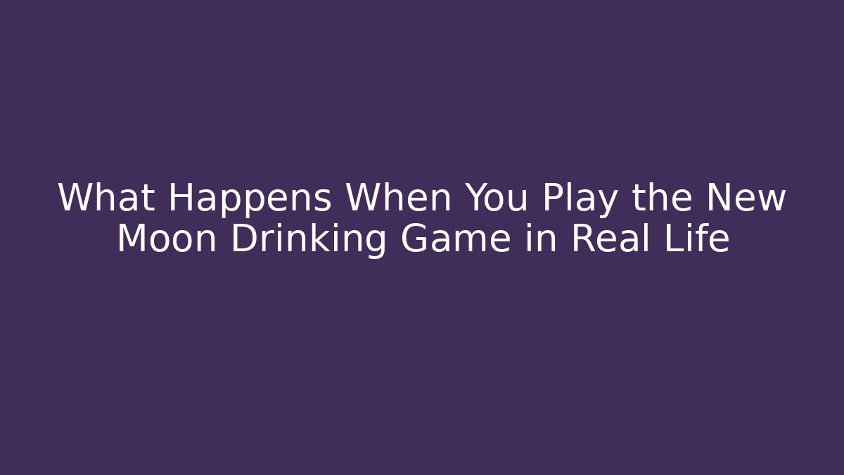 What Happens When You Play the New Moon Drinking Game in Real Life