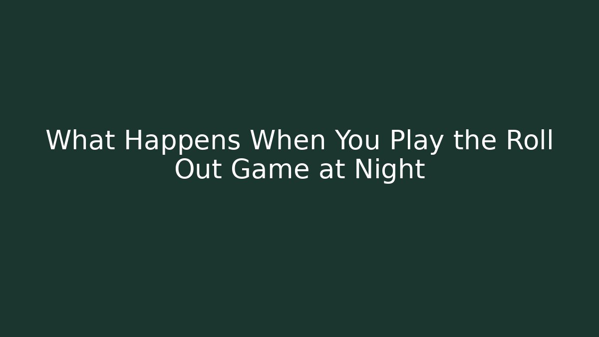 What Happens When You Play the Roll Out Game at Night