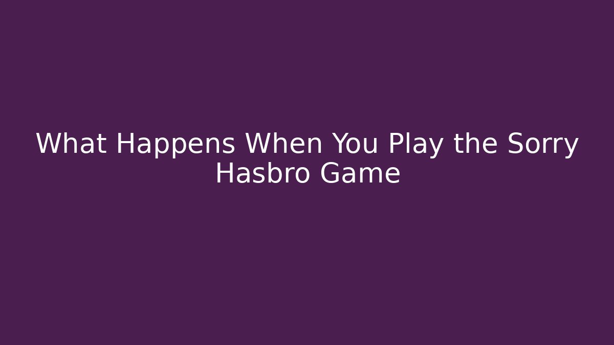 What Happens When You Play the Sorry Hasbro Game