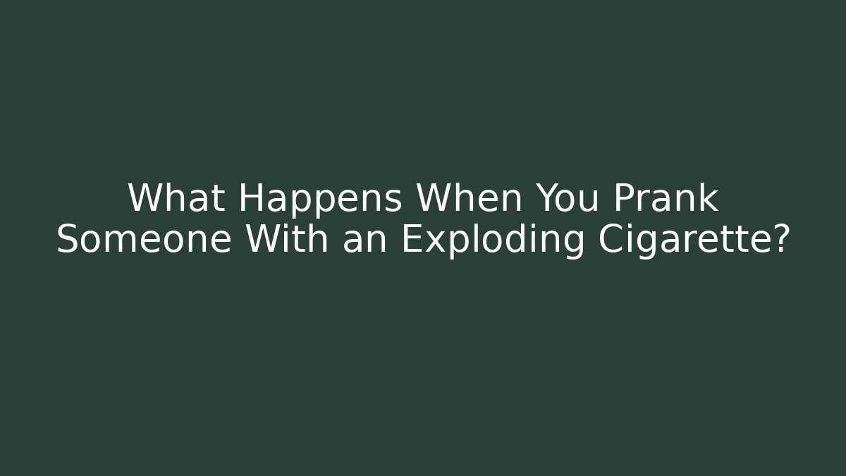 What Happens When You Prank Someone With an Exploding Cigarette?