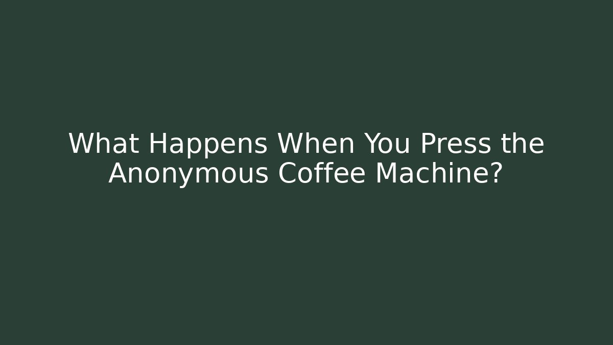 What Happens When You Press the Anonymous Coffee Machine?