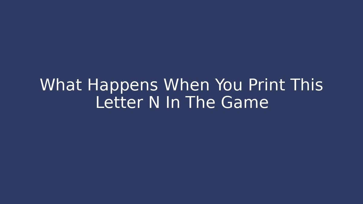 What Happens When You Print This Letter N In The Game