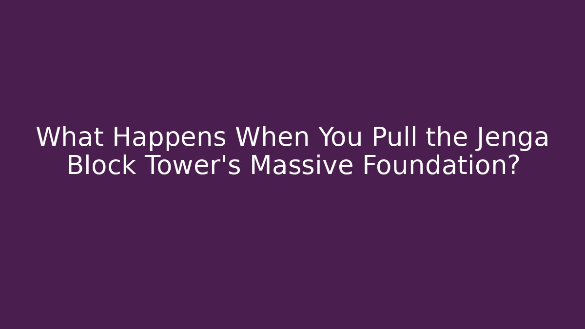 What Happens When You Pull the Jenga Block Tower's Massive Foundation?