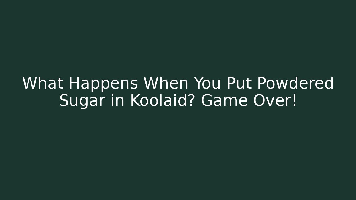 What Happens When You Put Powdered Sugar in Koolaid? Game Over!
