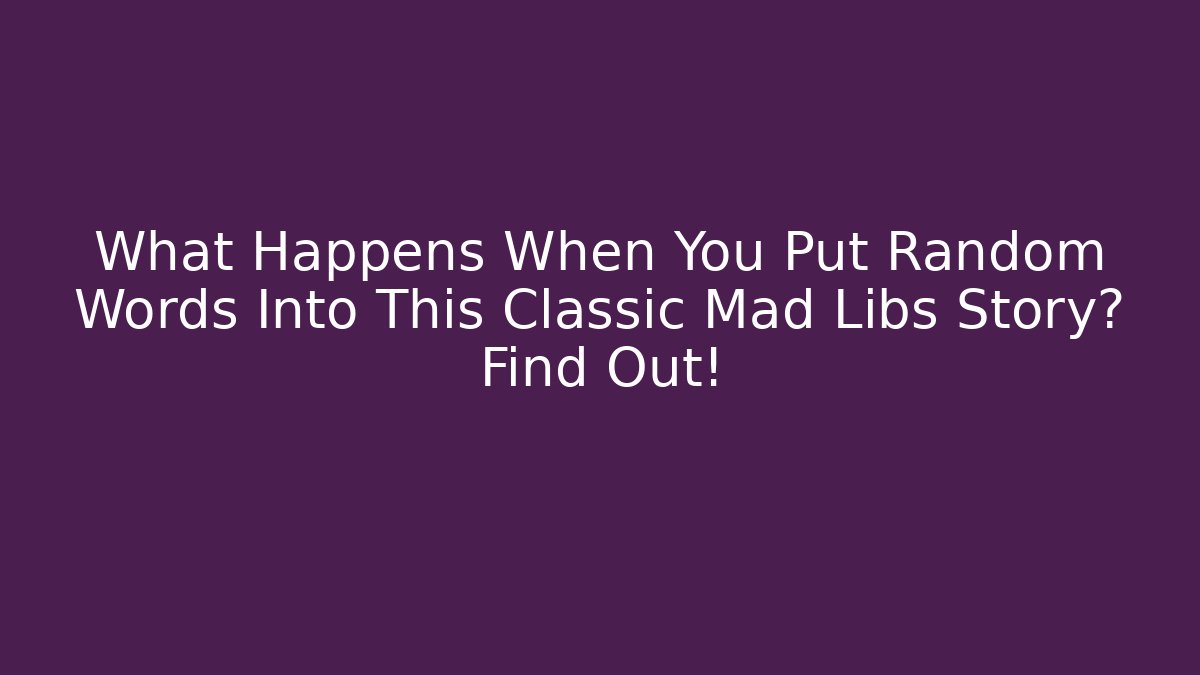 What Happens When You Put Random Words Into This Classic Mad Libs Story? Find Out!