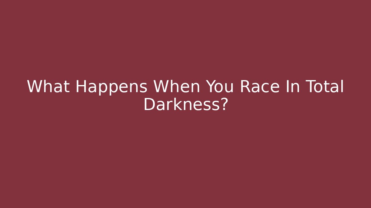 What Happens When You Race In Total Darkness?