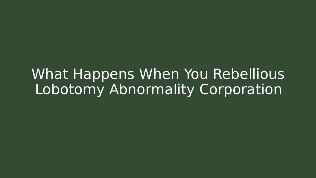 What Happens When You Rebellious Lobotomy Abnormality Corporation
