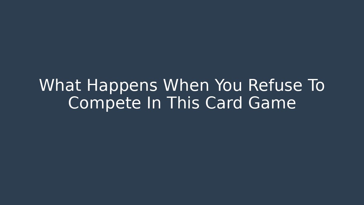 What Happens When You Refuse To Compete In This Card Game