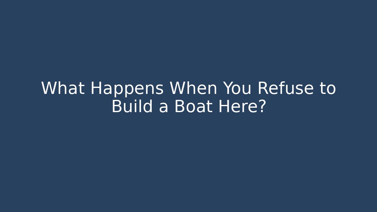 What Happens When You Refuse to Build a Boat Here?