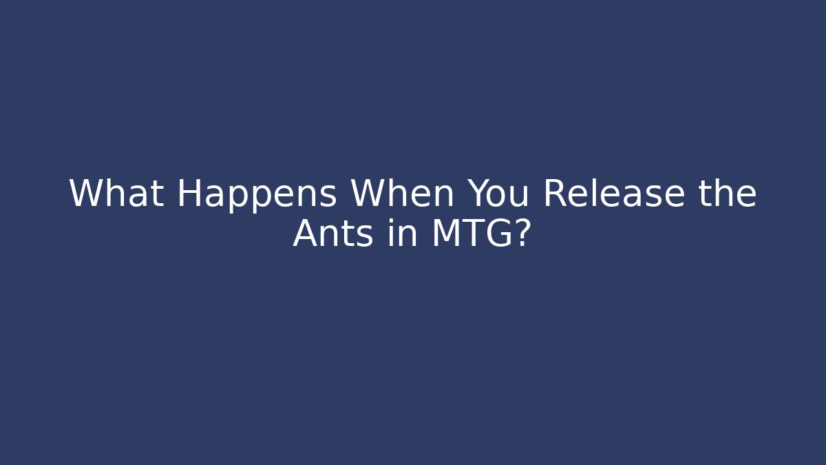What Happens When You Release the Ants in MTG?