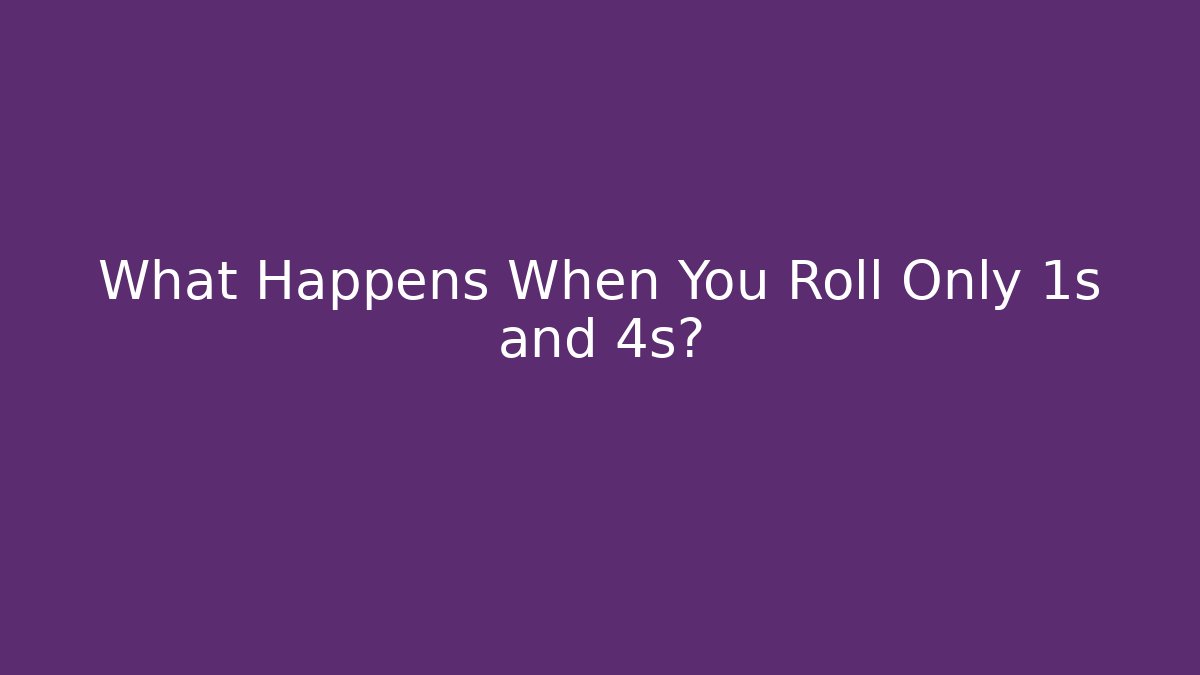 What Happens When You Roll Only 1s and 4s?
