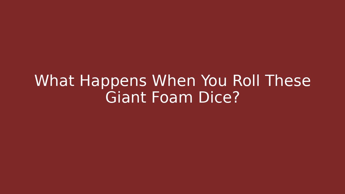 What Happens When You Roll These Giant Foam Dice?