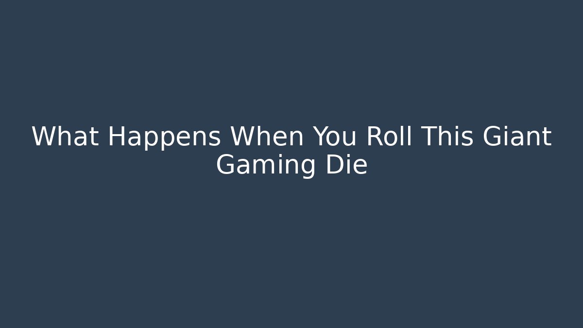 What Happens When You Roll This Giant Gaming Die