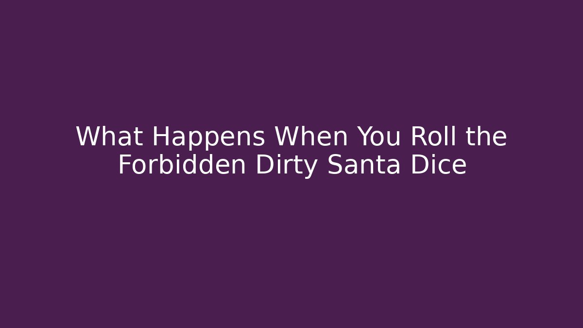 What Happens When You Roll the Forbidden Dirty Santa Dice
