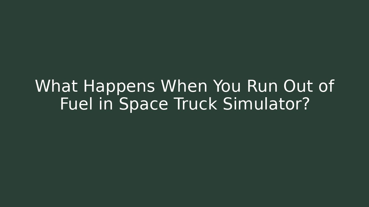 What Happens When You Run Out of Fuel in Space Truck Simulator?