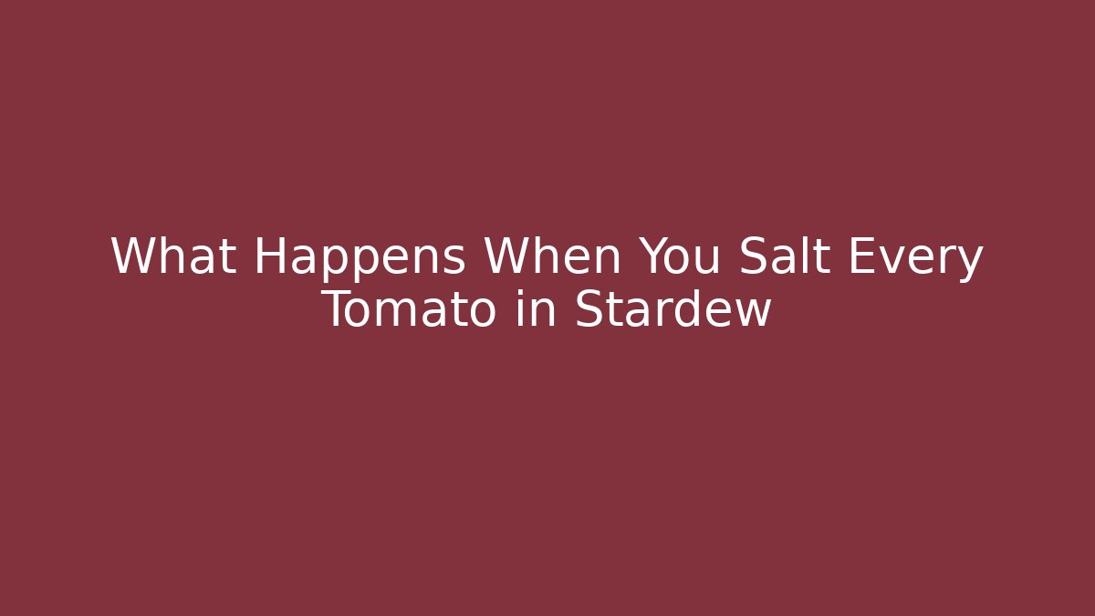 What Happens When You Salt Every Tomato in Stardew