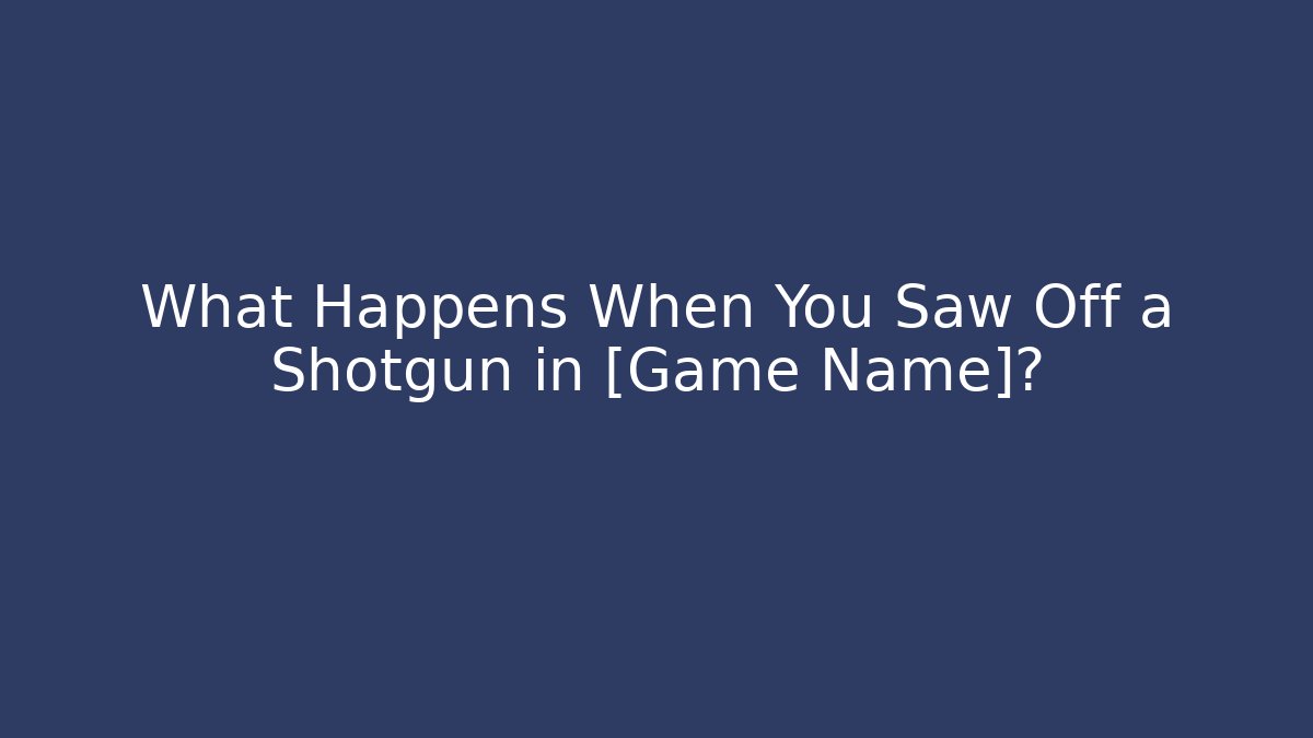 What Happens When You Saw Off a Shotgun in [Game Name]?