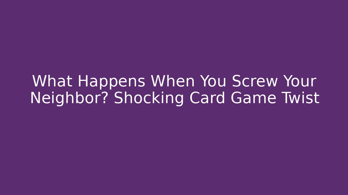 What Happens When You Screw Your Neighbor? Shocking Card Game Twist