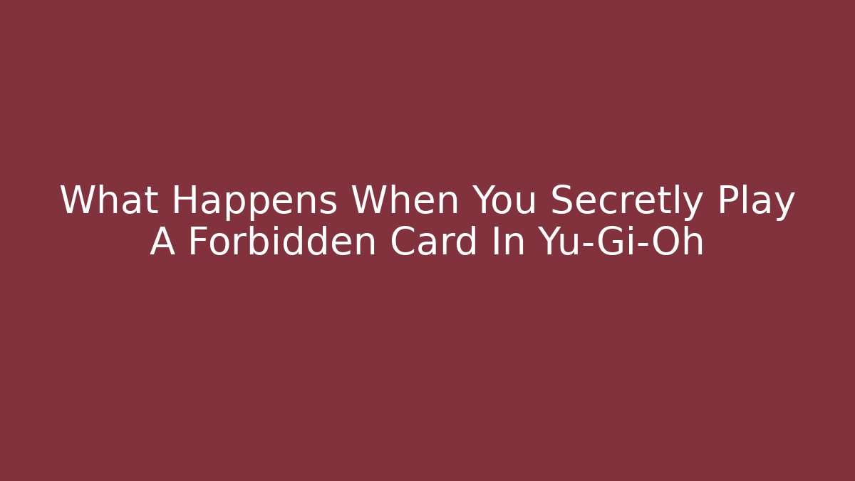 What Happens When You Secretly Play A Forbidden Card In Yu-Gi-Oh
