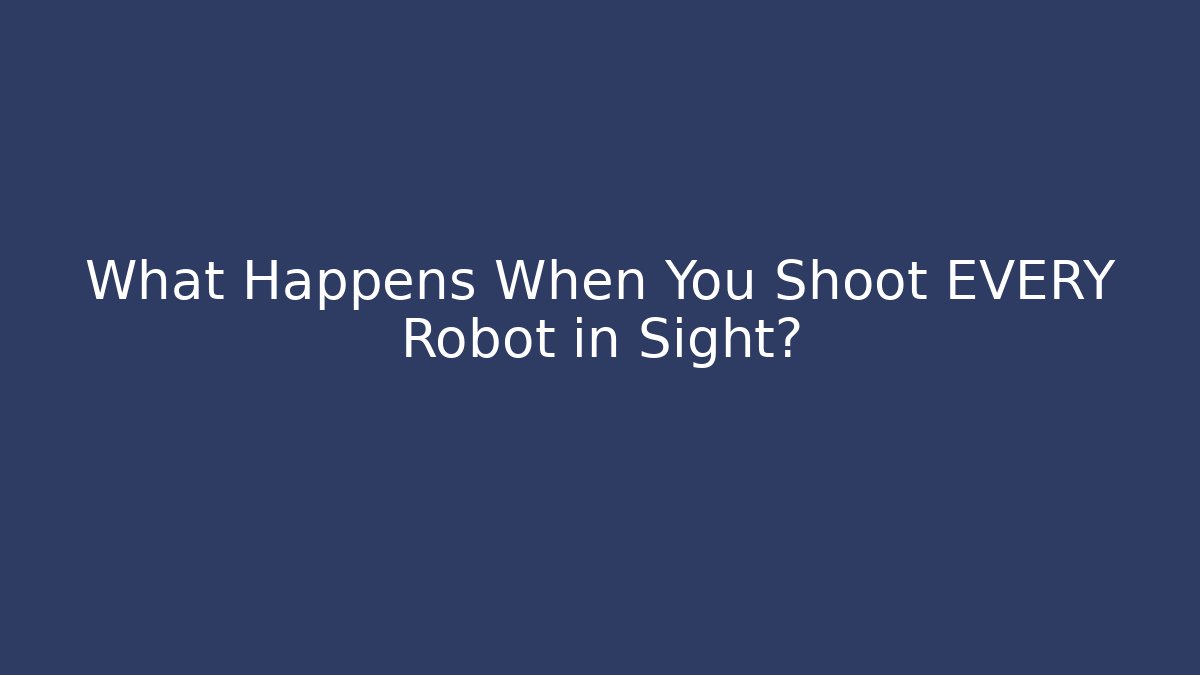 What Happens When You Shoot EVERY Robot in Sight?