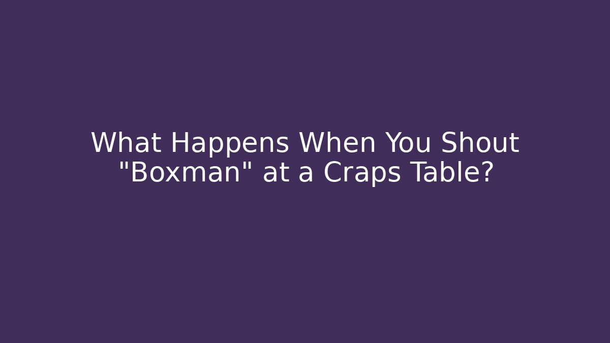 What Happens When You Shout "Boxman" at a Craps Table?
