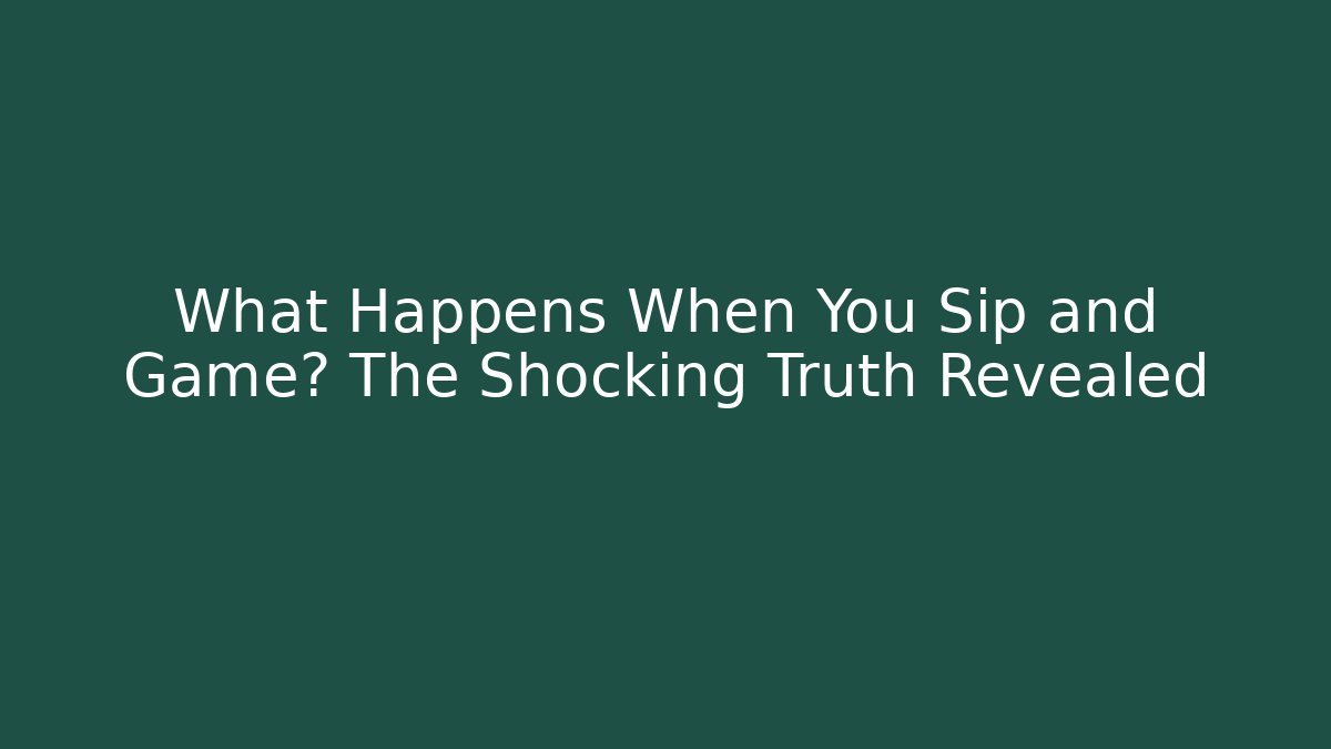 What Happens When You Sip and Game? The Shocking Truth Revealed