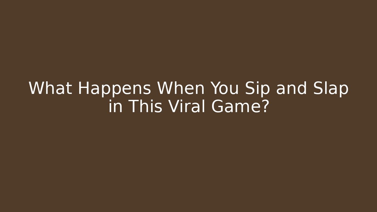 What Happens When You Sip and Slap in This Viral Game?