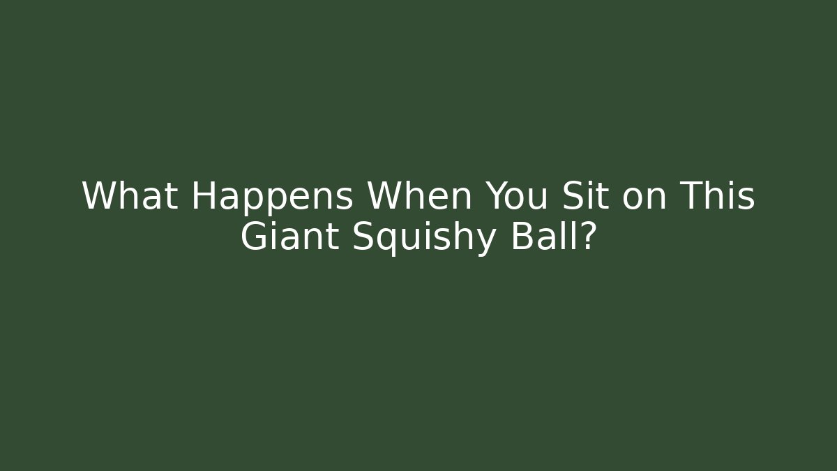 What Happens When You Sit on This Giant Squishy Ball? - Critter Realm