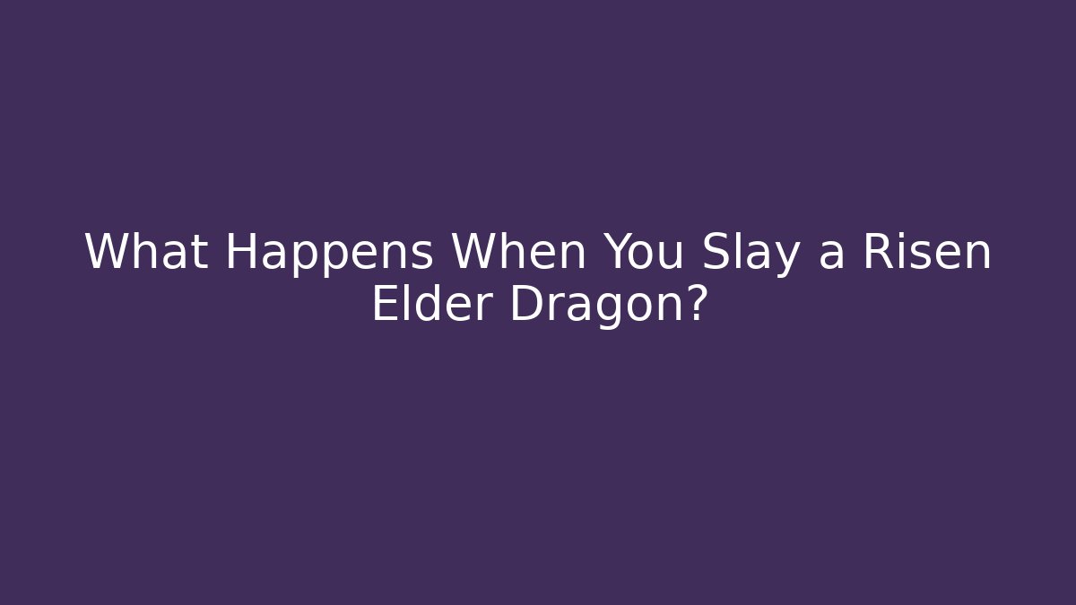 What Happens When You Slay a Risen Elder Dragon?