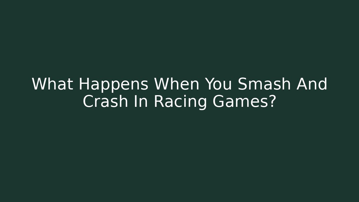 What Happens When You Smash And Crash In Racing Games?