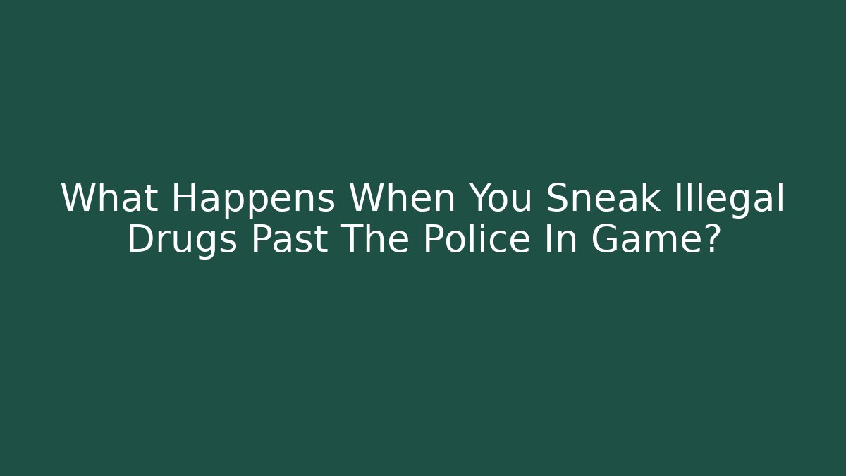 What Happens When You Sneak Illegal Drugs Past The Police In Game?