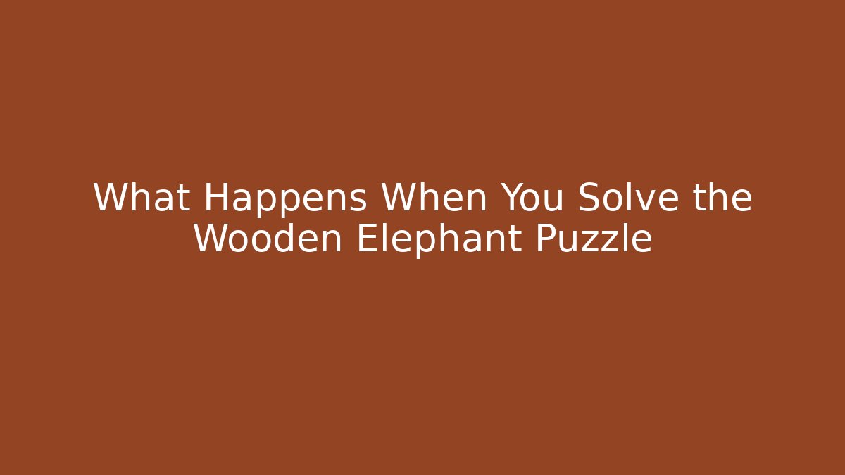 What Happens When You Solve the Wooden Elephant Puzzle