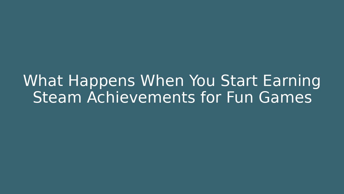 What Happens When You Start Earning Steam Achievements for Fun Games
