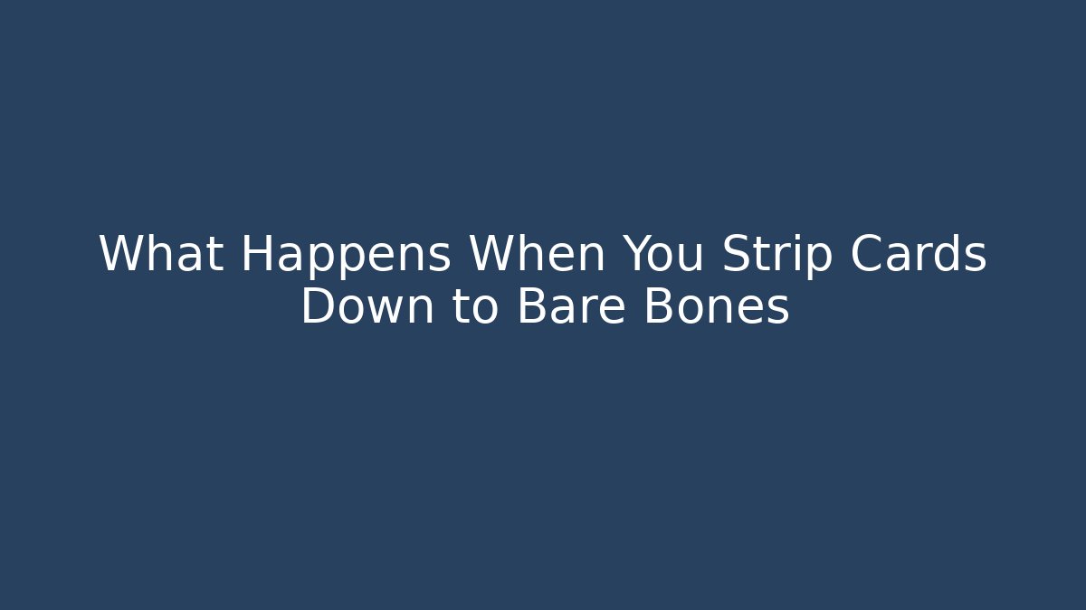What Happens When You Strip Cards Down to Bare Bones