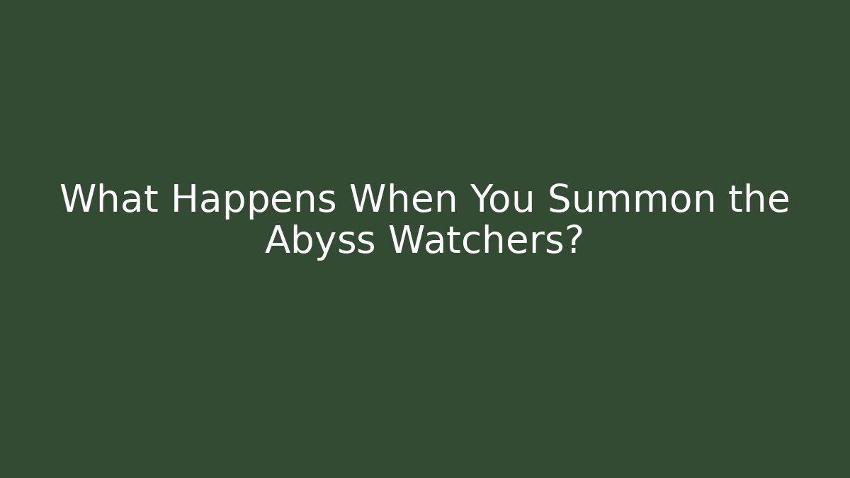 What Happens When You Summon the Abyss Watchers?