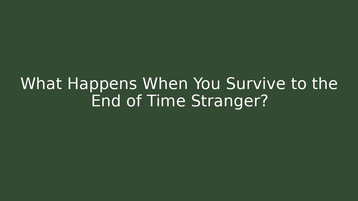 What Happens When You Survive to the End of Time Stranger?