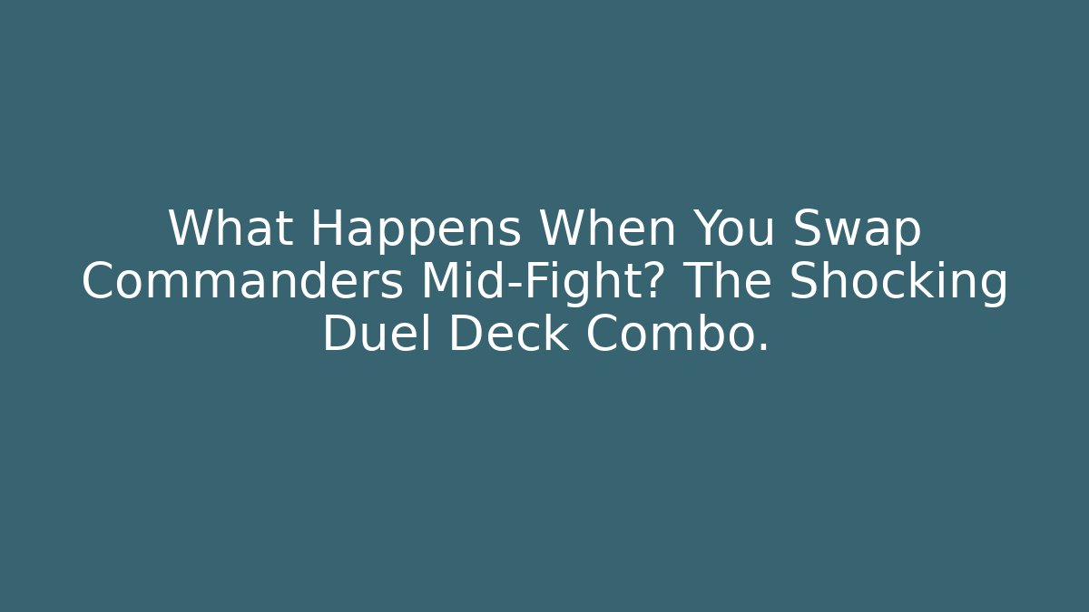 What Happens When You Swap Commanders Mid-Fight? The Shocking Duel Deck Combo.