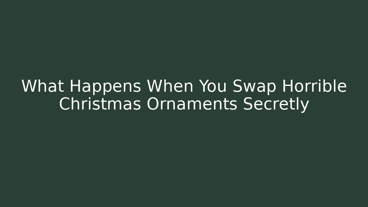 What Happens When You Swap Horrible Christmas Ornaments Secretly