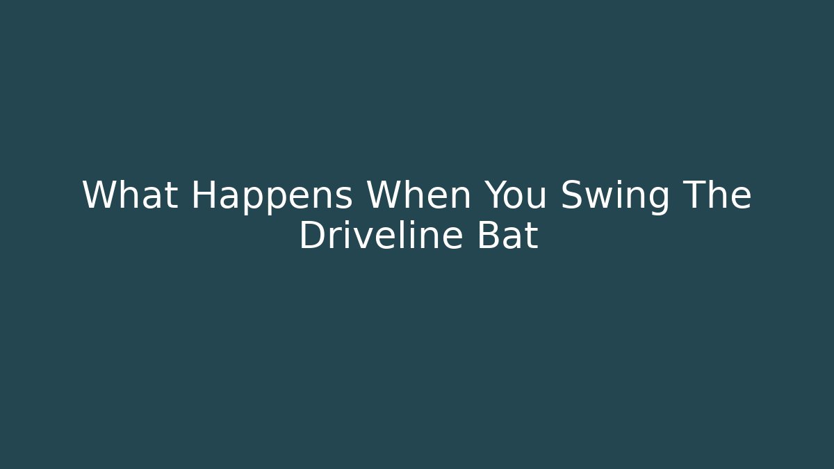 What Happens When You Swing The Driveline Bat