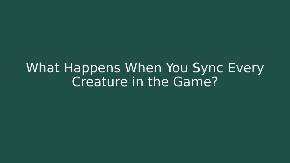 What Happens When You Sync Every Creature in the Game?