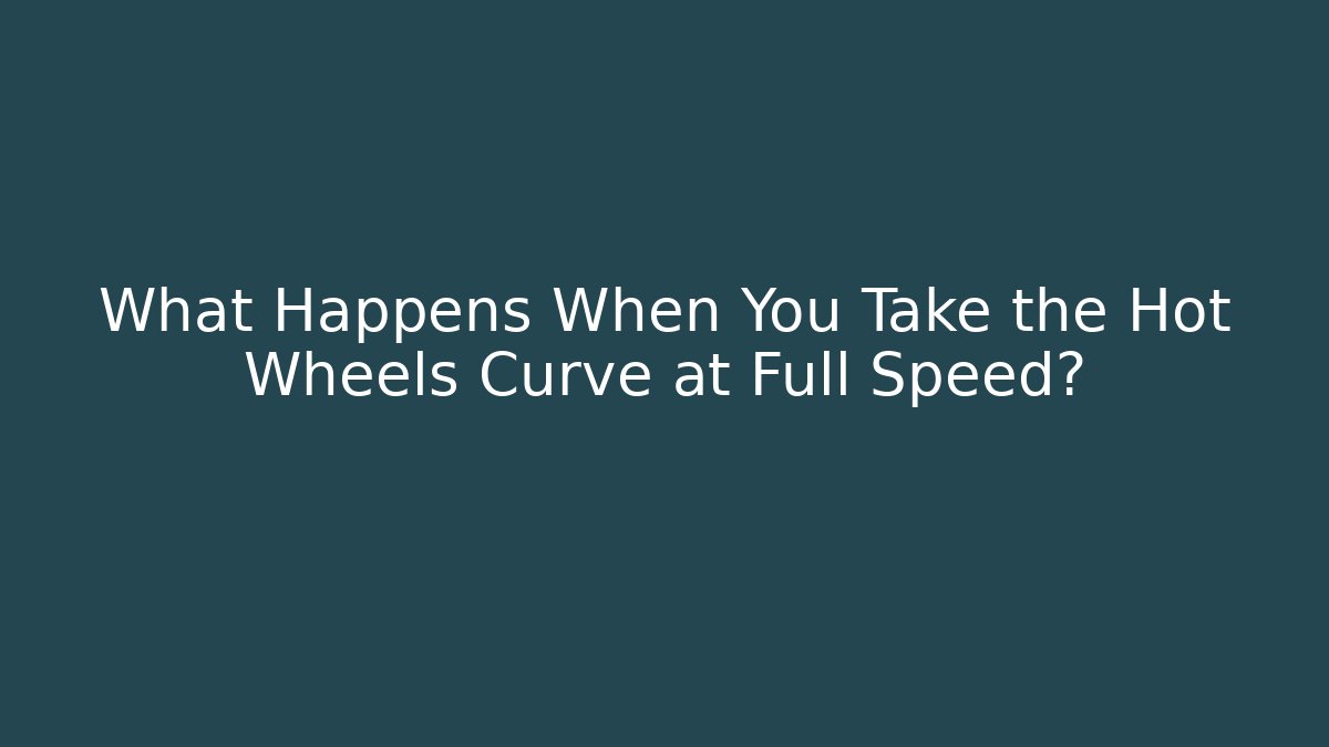 What Happens When You Take the Hot Wheels Curve at Full Speed?