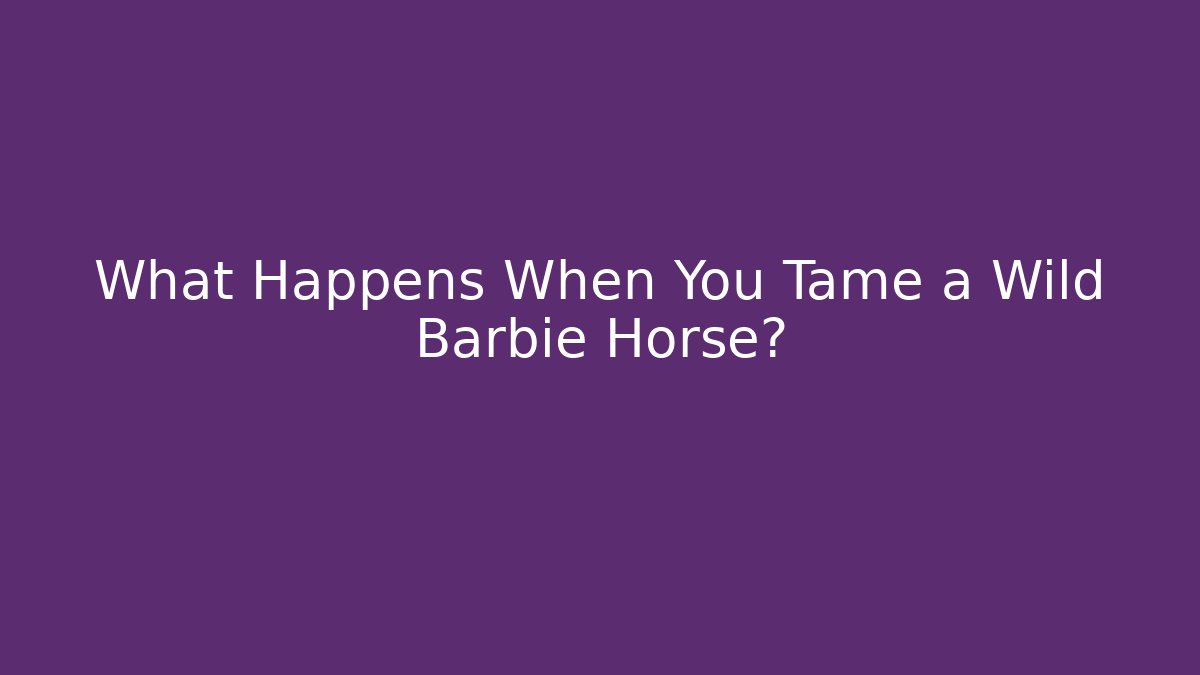 What Happens When You Tame a Wild Barbie Horse?