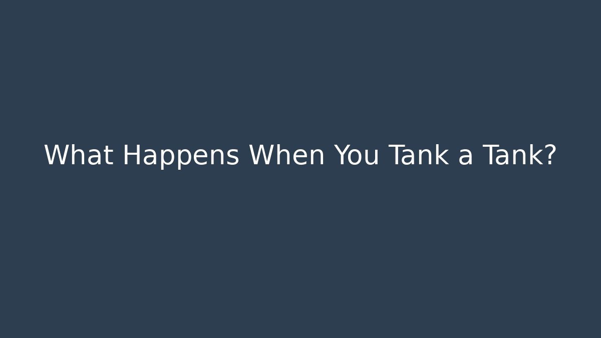 What Happens When You Tank a Tank?