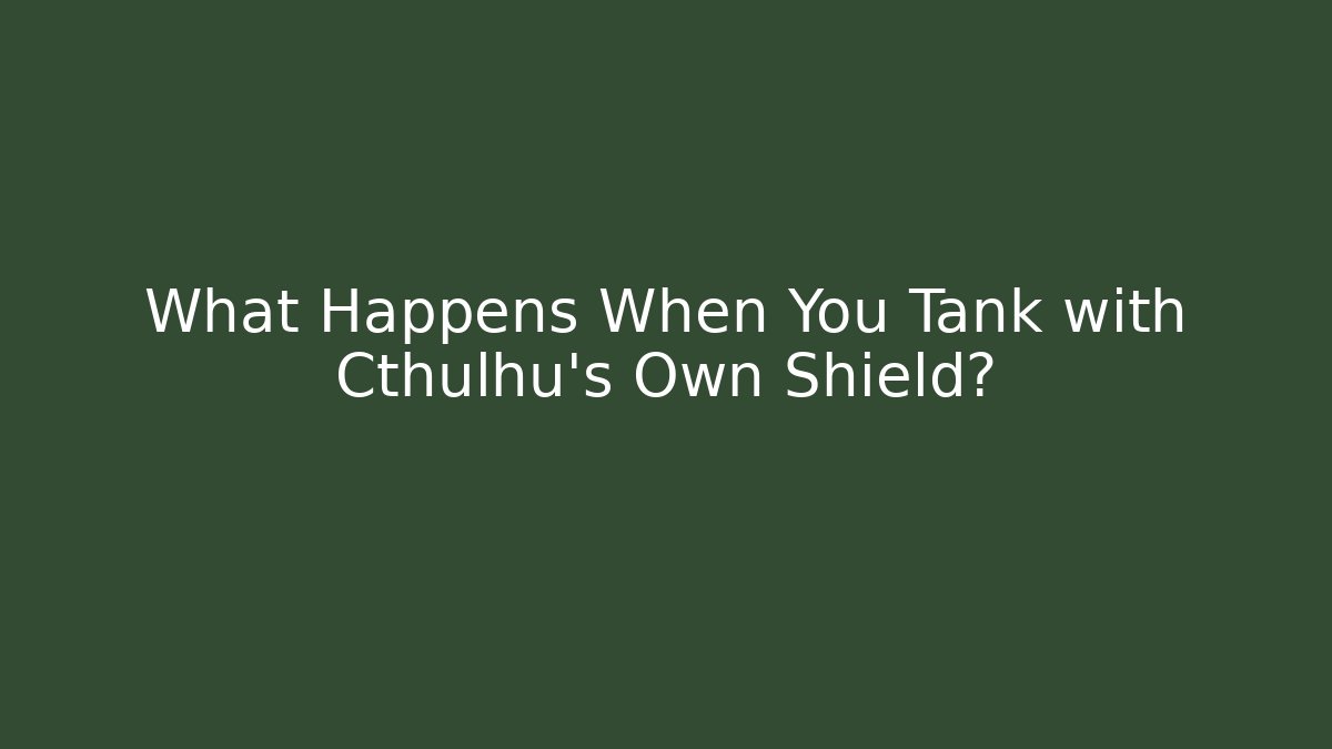 What Happens When You Tank with Cthulhu's Own Shield?